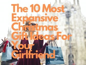 The 10 Most Expansive Christmas Gift Ideas For Your Girlfriend